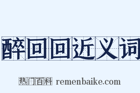 醉回回近义词是什么意思的图片